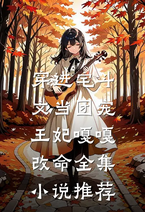 穿进宅斗文当团宠，王妃嘎嘎改命全集小说推荐
