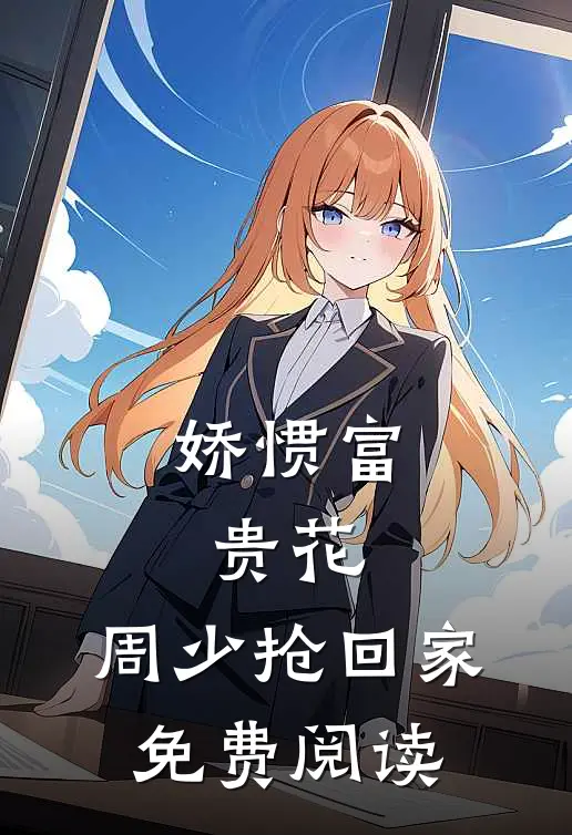 娇惯富贵花，周少抢回家免费阅读