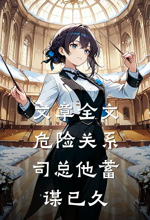文章全文危险关系，司总他蓄谋已久