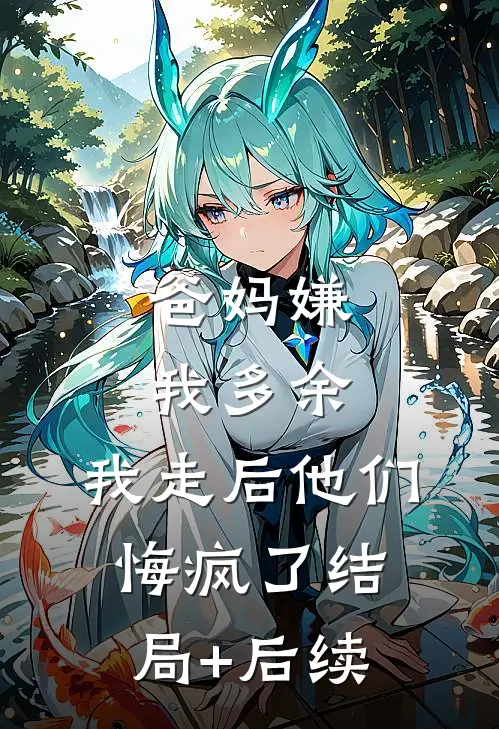 爸妈嫌我多余，我走后他们悔疯了结局+后续