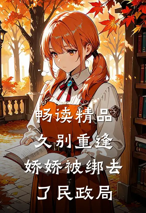 畅读精品久别重逢：娇娇被绑去了民政局