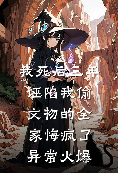 我死后三年，诬陷我偷文物的全家悔疯了异常火爆
