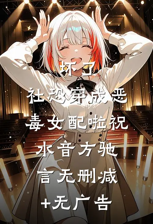 坏了，社恐穿成恶毒女配啦祝水音方驰言无删减+无广告