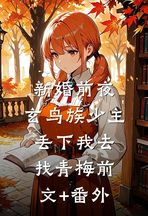 新婚前夜，玄鸟族少主丢下我去找青梅前文+番外