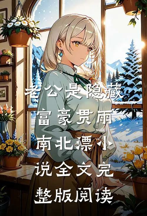 《老公是隐藏富豪》贯雨南北漂小说全文完整版阅读