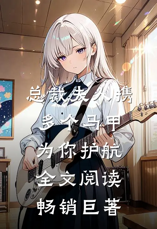 总裁夫人携多个马甲为你护航全文阅读畅销巨著
