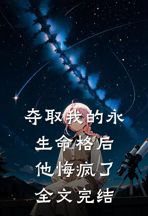 夺取我的永生命格后，他悔疯了全文完结