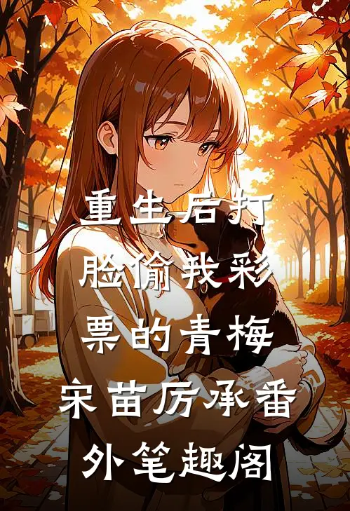 重生后打脸偷我彩票的青梅：宋苗厉承番外笔趣阁