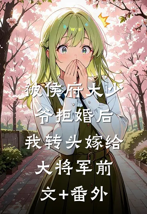 被侯府大少爷拒婚后，我转头嫁给大将军前文+番外