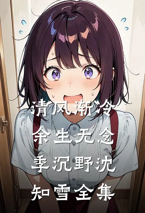 清风渐冷余生无念季沉野沈知雪全集