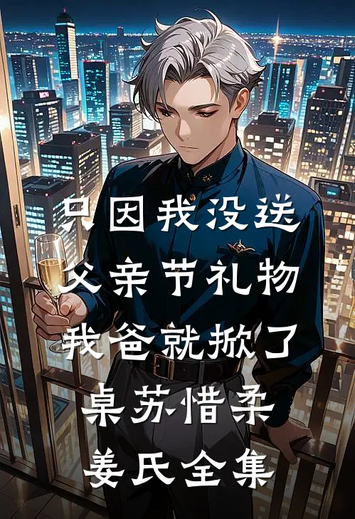 只因我没送父亲节礼物，我爸就掀了桌苏惜柔姜氏 全集