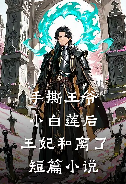 手撕王爷小白莲后，王妃和离了短篇小说