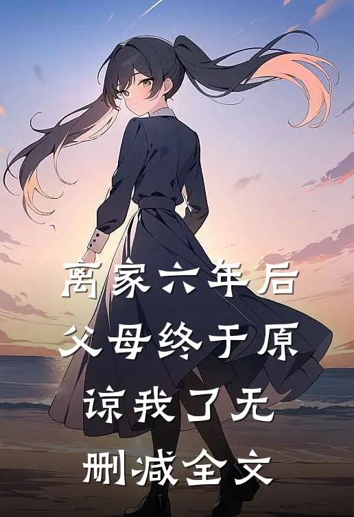 离家六年后，父母终于原谅我了无删减全文