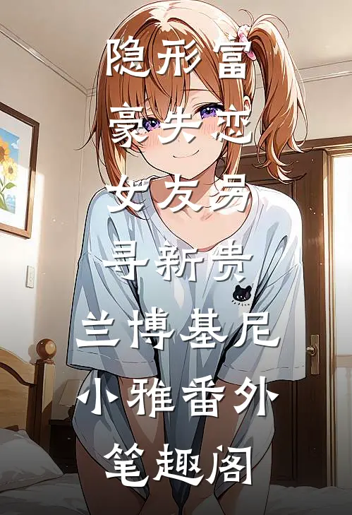 隐形富豪失恋，女友另寻新贵：兰博基尼小雅番外笔趣阁