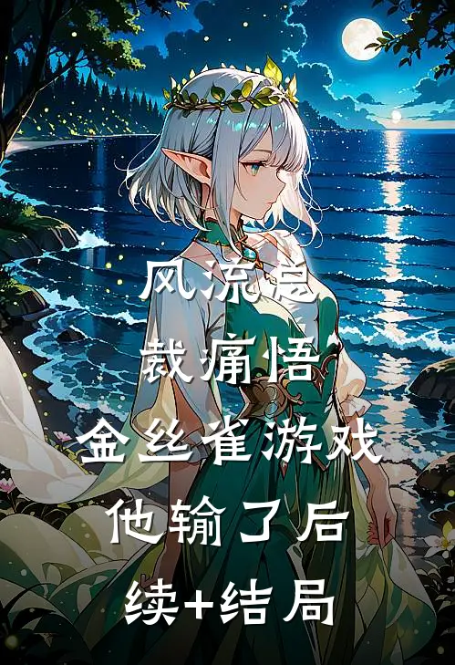 风流总裁痛悟：金丝雀游戏他输了后续+结局