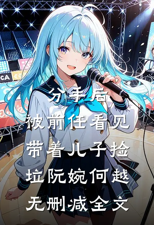 分手后，被前任看见带着儿子捡垃阮婉何越无删减全文