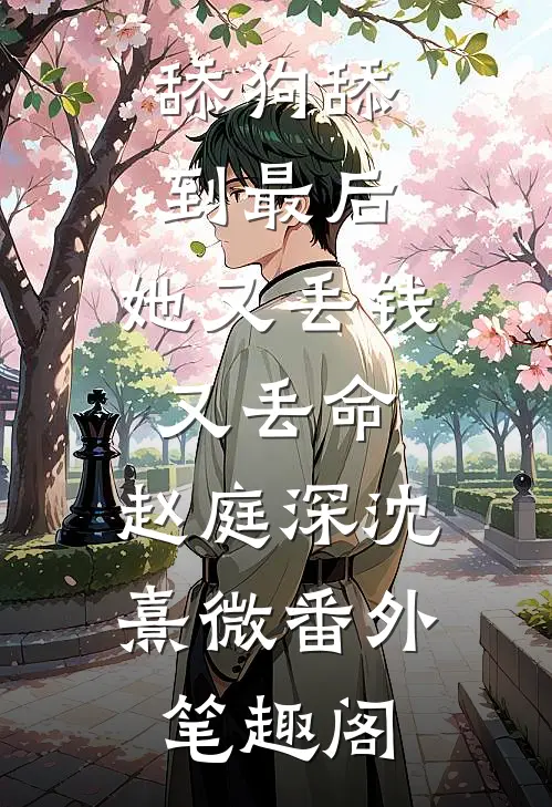 舔狗舔到最后，她又丢钱又丢命：赵庭深沈熹微番外笔趣阁