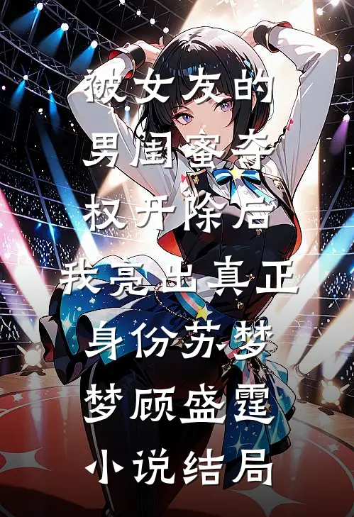 被女友的男闺蜜夺权开除后，我亮出真正身份苏梦梦顾盛霆小说结局