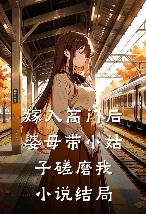 嫁入高门后，婆母带小姑子磋磨我小说结局