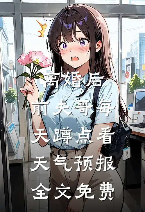 离婚后，前夫哥每天蹲点看天气预报全文免费