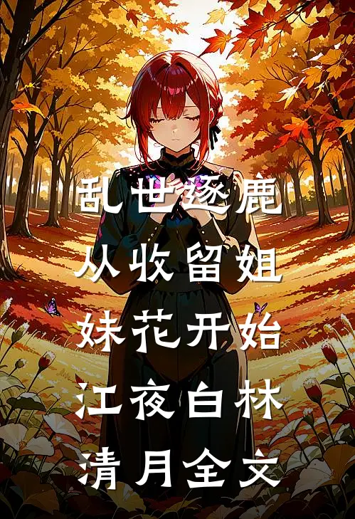 乱世逐鹿：从收留姐妹花开始江夜白林清月全文