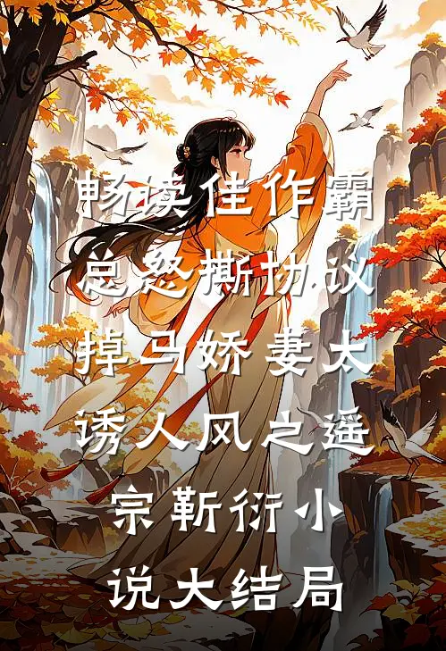 畅读佳作霸总怒撕协议，掉马娇妻太诱人风之遥宗靳衍小说大结局