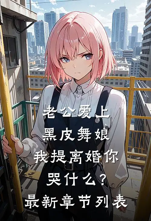 老公爱上黑皮舞娘，我提离婚你哭什么？最新章节列表