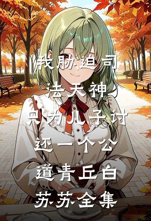 我胁迫司法天神，只为儿子讨还一个公道青丘白苏苏全集