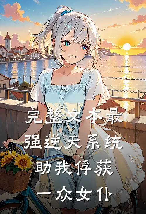 完整文本最强逆天系统，助我俘获一众女仆