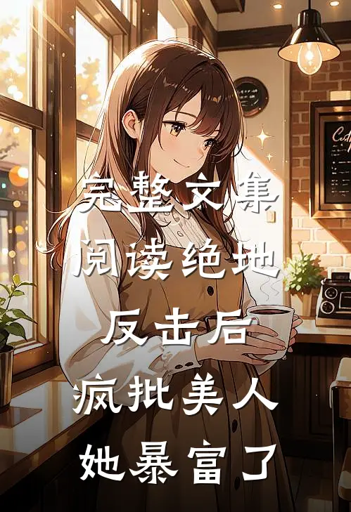 完整文集阅读绝地反击后,疯批美人她暴富了