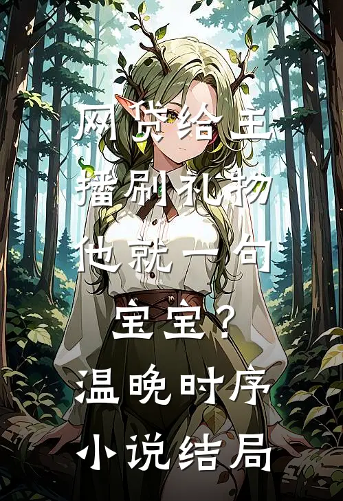 网贷给主播刷礼物，他就一句宝宝？温晚时序小说结局