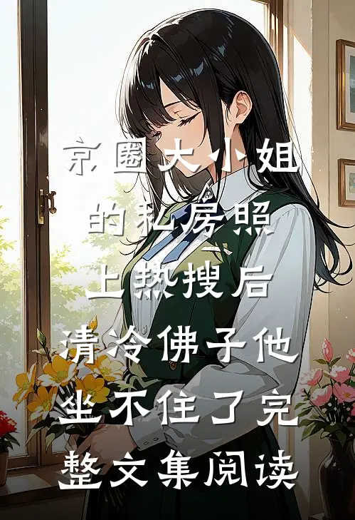 京圈大小姐的私房照上热搜后，清冷佛子他坐不住了完整文集阅读