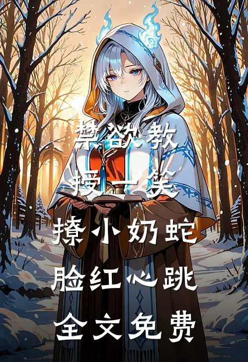 禁欲教授一笑，撩小奶蛇脸红心跳全文免费