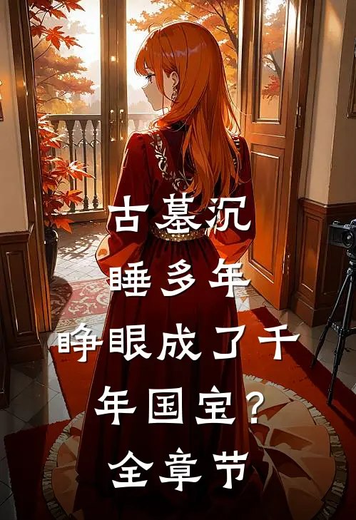古墓沉睡多年，睁眼成了千年国宝？全章节