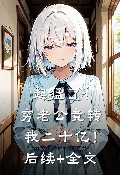 起猛了！穷老公竟转我二十亿！后续+全文