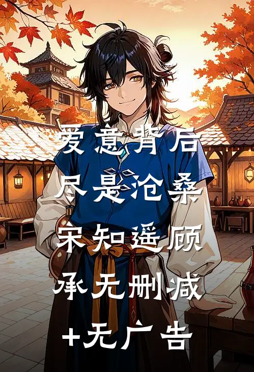 爱意背后，尽是沧桑宋知遥顾承无删减+无广告