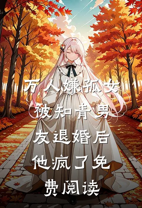 万人嫌孤女被知青男友退婚后，他疯了免费阅读