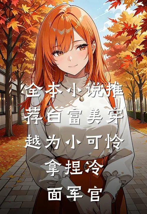 全本小说推荐白富美穿越为小可怜，拿捏冷面军官