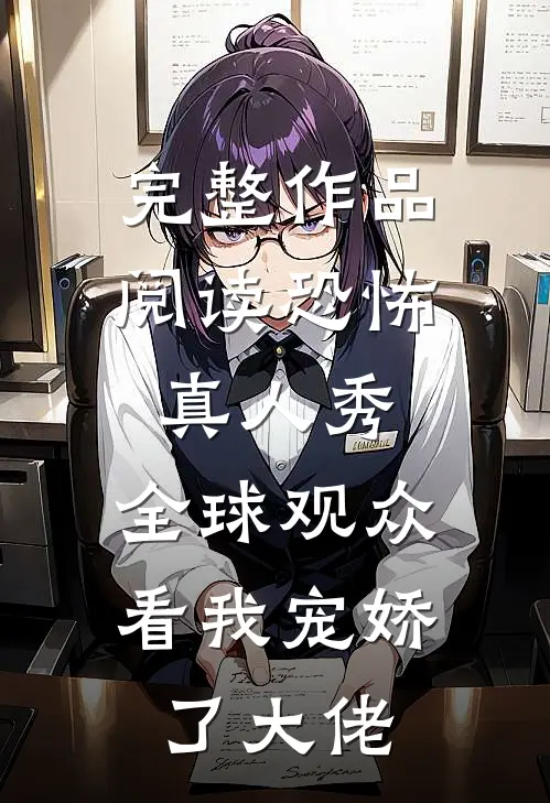 完整作品阅读恐怖真人秀：全球观众看我宠娇了大佬