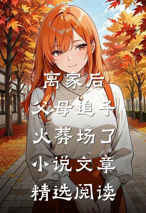 离家后,父母追子火葬场了小说文章精选阅读