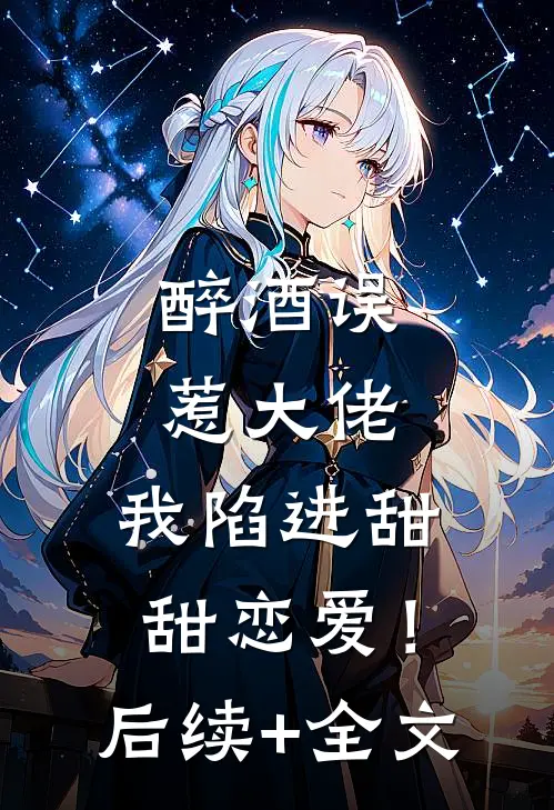 醉酒误惹大佬，我陷进甜甜恋爱！后续+全文