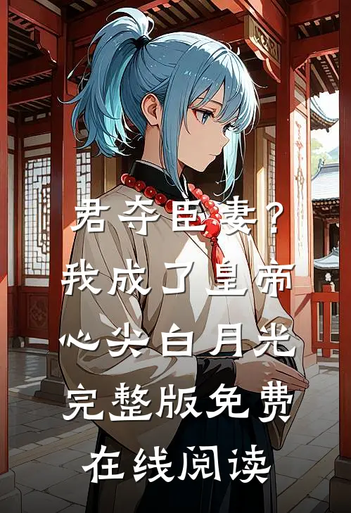 君夺臣妻？我成了皇帝心尖白月光完整版免费在线阅读