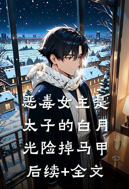 恶毒女主是太子的白月光-险掉马甲后续+全文