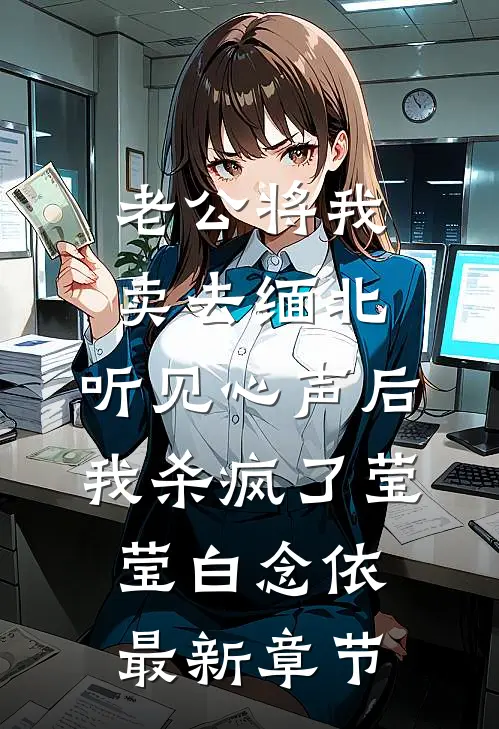 老公将我卖去缅北，听见心声后我杀疯了莹莹白念依最新章节