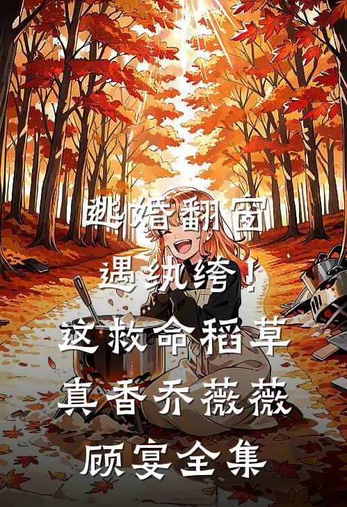 逃婚翻窗遇纨绔！这救命稻草真香乔薇薇顾宴全集