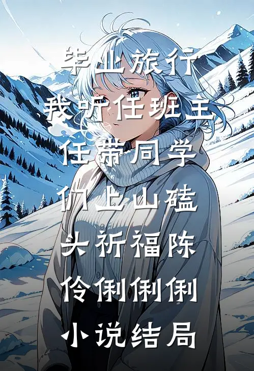 毕业旅行，我听任班主任带同学们上山磕头祈福陈伶俐俐俐小说结局
