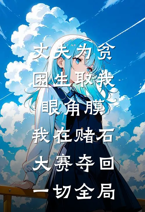 丈夫为贫困生取我眼角膜，我在赌石大赛夺回一切全局