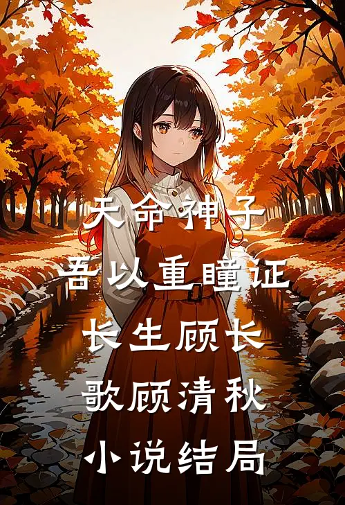 天命神子，吾以重瞳证长生顾长歌顾清秋小说结局