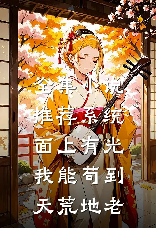 全集小说推荐系统面上有光，我能苟到天荒地老