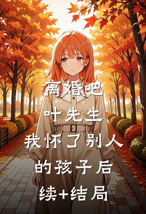 离婚吧叶先生，我怀了别人的孩子后续+结局